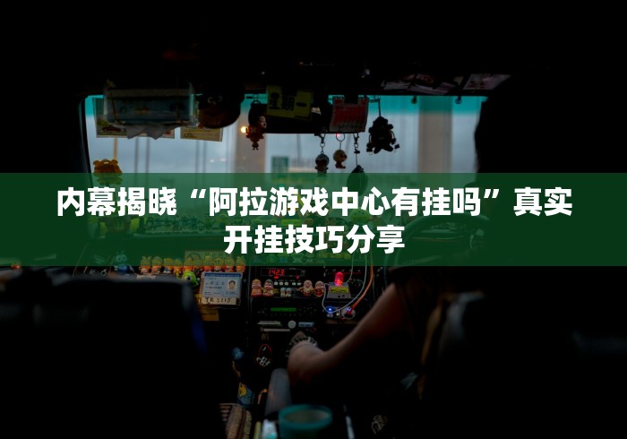内幕揭晓“阿拉游戏中心有挂吗”真实开挂技巧分享