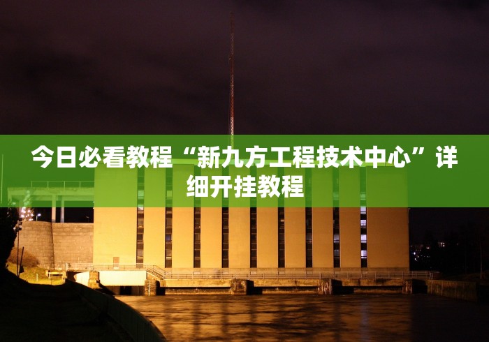 今日必看教程“新九方工程技术中心”详细开挂教程