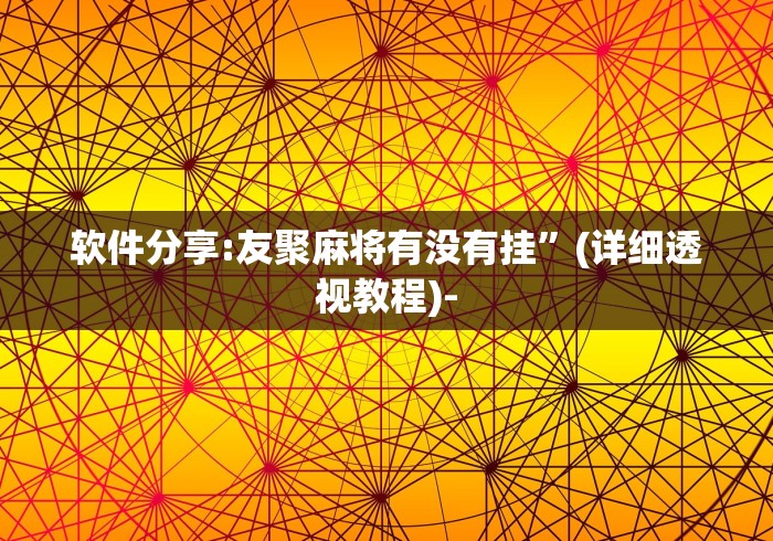 软件分享:友聚麻将有没有挂”(详细透视教程)-