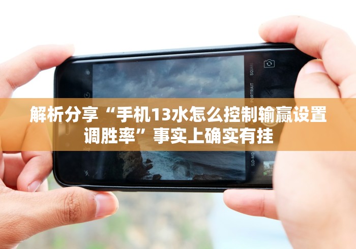 解析分享“手机13水怎么控制输赢设置调胜率”事实上确实有挂