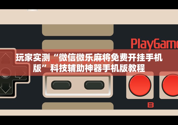 玩家实测“微信微乐麻将免费开挂手机版”科技辅助神器手机版教程