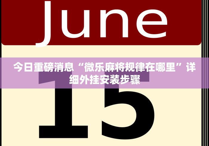 今日重磅消息“微乐麻将规律在哪里”详细外挂安装步骤