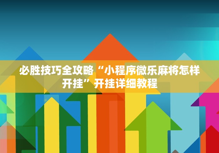必胜技巧全攻略“小程序微乐麻将怎样开挂”开挂详细教程