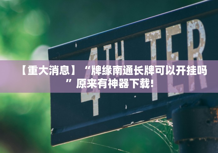 【重大消息】“牌缘南通长牌可以开挂吗”原来有神器下载!