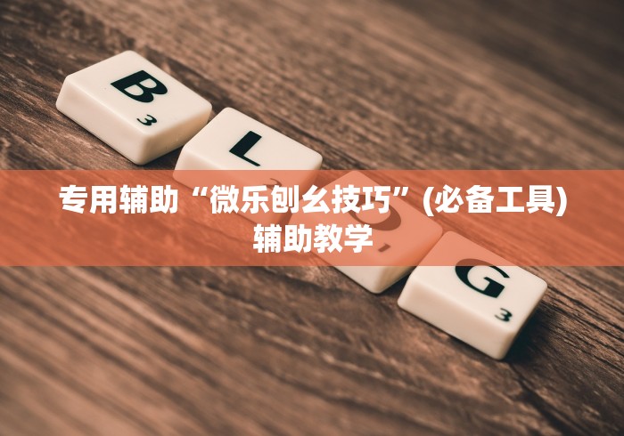 专用辅助“微乐刨幺技巧”(必备工具)辅助教学