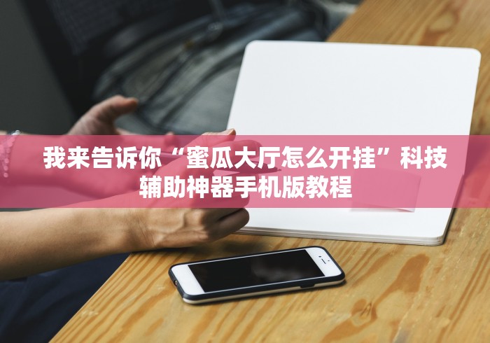 我来告诉你“蜜瓜大厅怎么开挂”科技辅助神器手机版教程