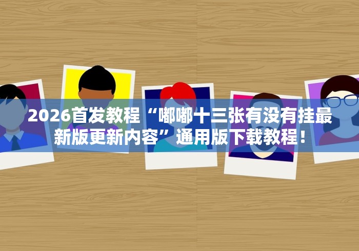 2026首发教程“嘟嘟十三张有没有挂最新版更新内容”通用版下载教程！
