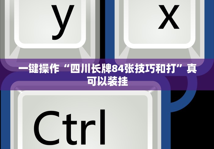 一键操作“四川长牌84张技巧和打”真可以装挂