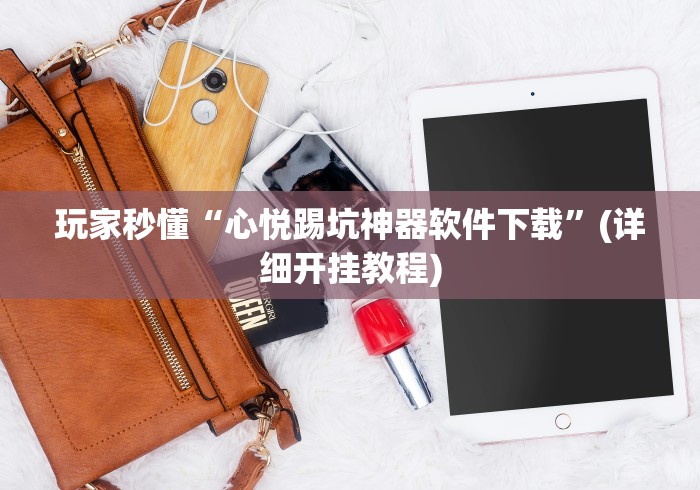 玩家秒懂“心悦踢坑神器软件下载”(详细开挂教程)