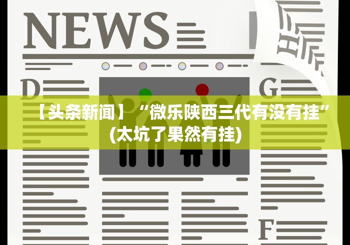 【头条新闻】“微乐陕西三代有没有挂”(太坑了果然有挂)