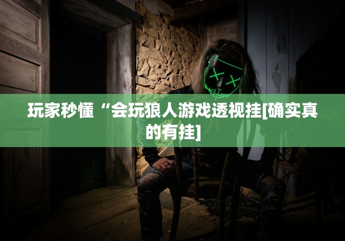玩家秒懂“会玩狼人游戏透视挂[确实真的有挂]