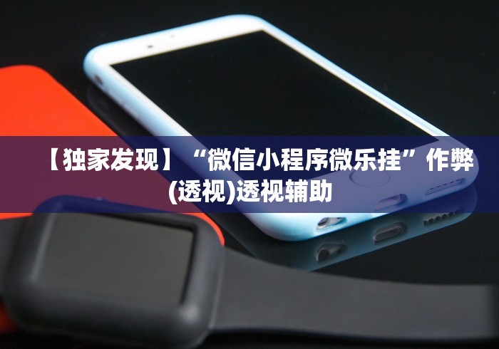 【独家发现】“微信小程序微乐挂”作弊(透视)透视辅助