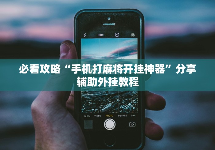 必看攻略“手机打麻将开挂神器”分享辅助外挂教程