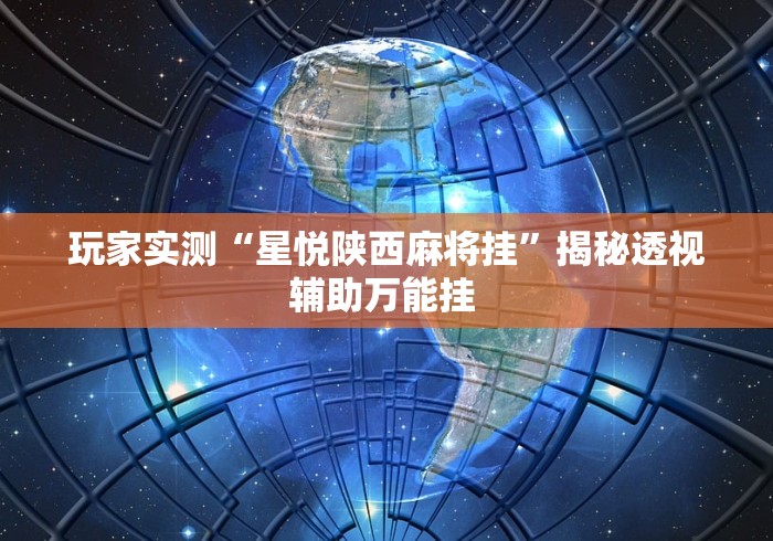 玩家实测“星悦陕西麻将挂”揭秘透视辅助万能挂 