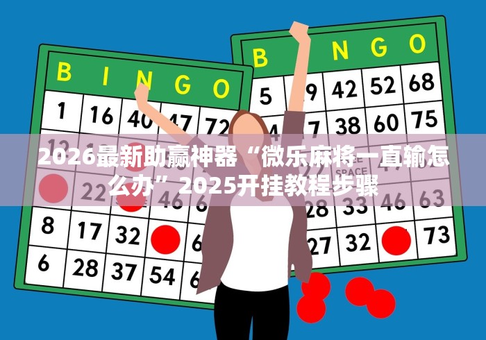 2026最新助赢神器“微乐麻将一直输怎么办”2025开挂教程步骤