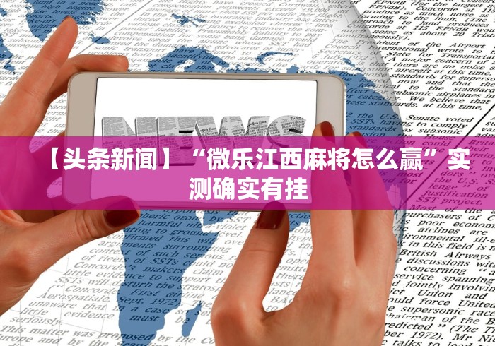 【头条新闻】“微乐江西麻将怎么赢”实测确实有挂