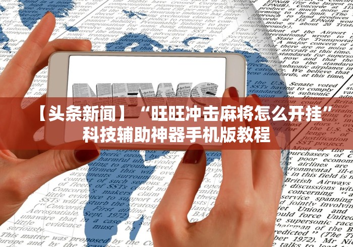 【头条新闻】“旺旺冲击麻将怎么开挂”科技辅助神器手机版教程
