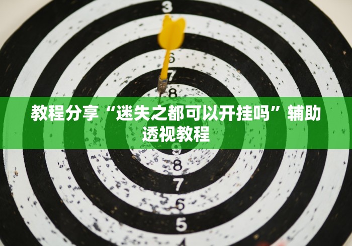 教程分享“迷失之都可以开挂吗”辅助透视教程