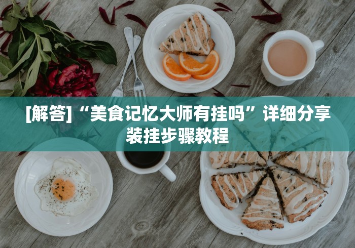 [解答]“美食记忆大师有挂吗”详细分享装挂步骤教程