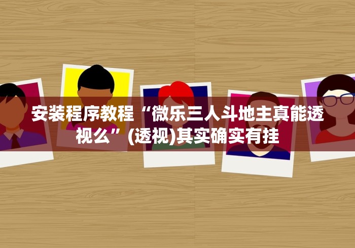 安装程序教程“微乐三人斗地主真能透视么”(透视)其实确实有挂