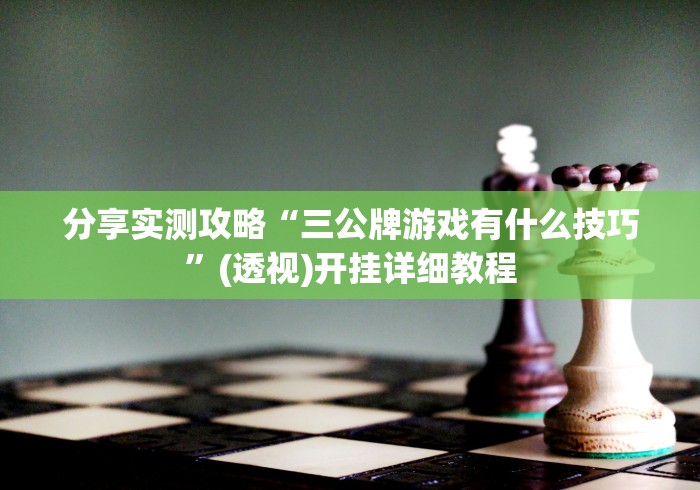 分享实测攻略“三公牌游戏有什么技巧”(透视)开挂详细教程