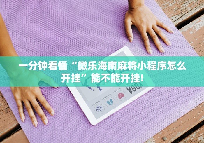 一分钟看懂“微乐海南麻将小程序怎么开挂”能不能开挂!
