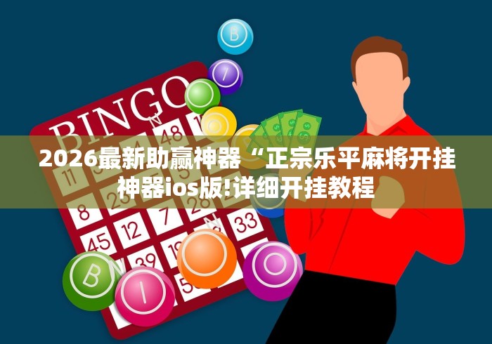 2026最新助赢神器“正宗乐平麻将开挂神器ios版!详细开挂教程