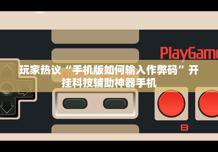 玩家热议“手机版如何输入作弊码”开挂科技辅助神器手机