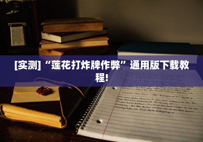[实测]“莲花打炸牌作弊”通用版下载教程!
