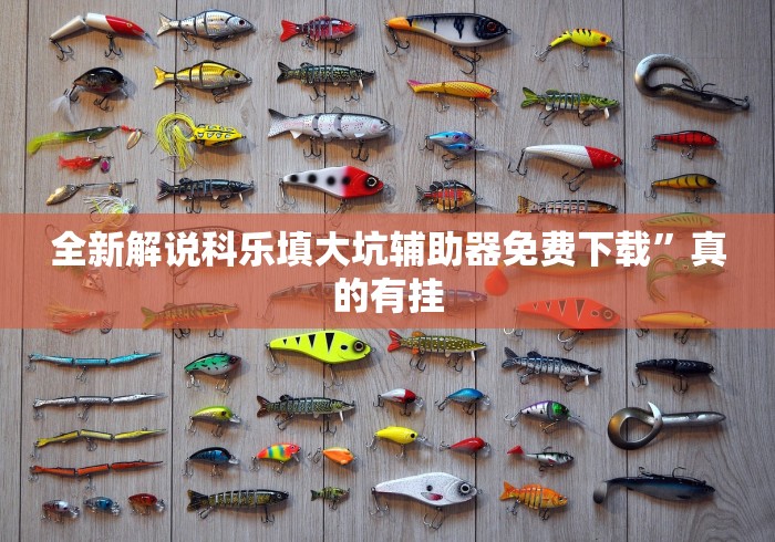 全新解说科乐填大坑辅助器免费下载”真的有挂