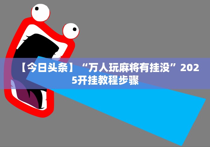 【今日头条】“万人玩麻将有挂没”2025开挂教程步骤