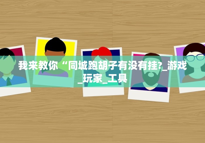 我来教你“同城跑胡子有没有挂?_游戏_玩家_工具