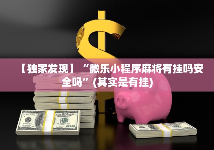 【独家发现】“微乐小程序麻将有挂吗安全吗”(其实是有挂)