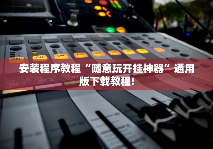 安装程序教程“随意玩开挂神器”通用版下载教程!