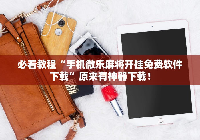 必看教程“手机微乐麻将开挂免费软件下载”原来有神器下载！