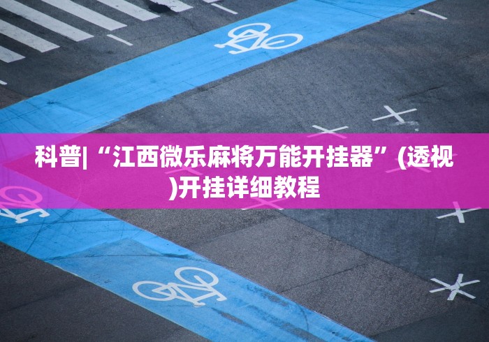 科普|“江西微乐麻将万能开挂器”(透视)开挂详细教程
