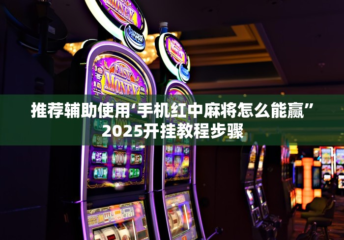 推荐辅助使用‘手机红中麻将怎么能赢”2025开挂教程步骤
