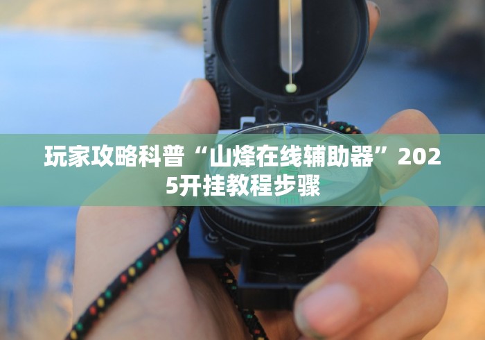 玩家攻略科普“山烽在线辅助器”2025开挂教程步骤