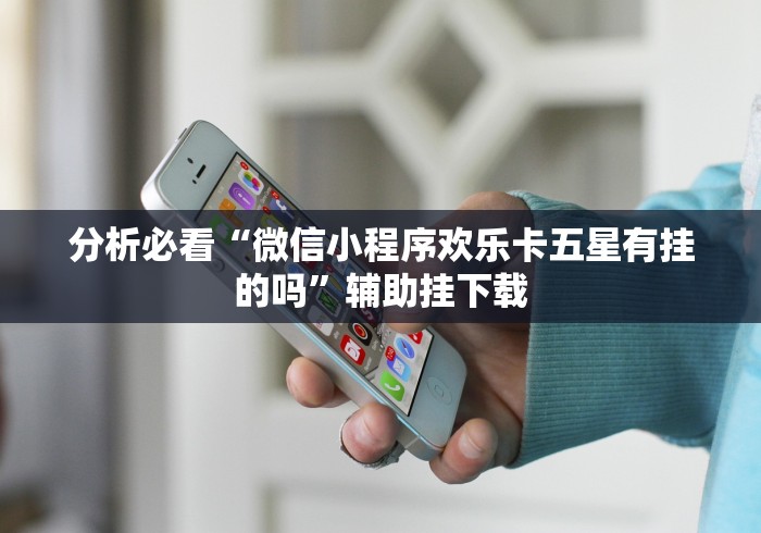 分析必看“微信小程序欢乐卡五星有挂的吗”辅助挂下载