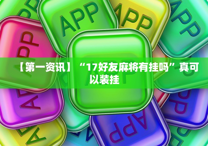 【第一资讯】“17好友麻将有挂吗”真可以装挂