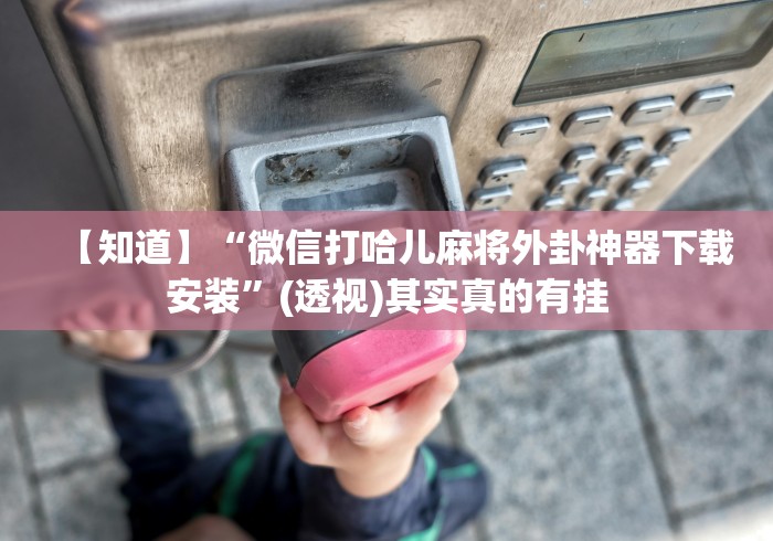 【知道】“微信打哈儿麻将外卦神器下载安装”(透视)其实真的有挂