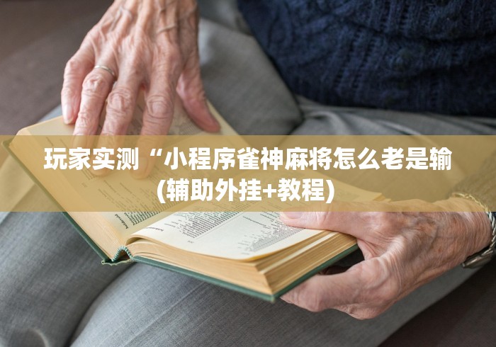 玩家实测“小程序雀神麻将怎么老是输(辅助外挂+教程) 