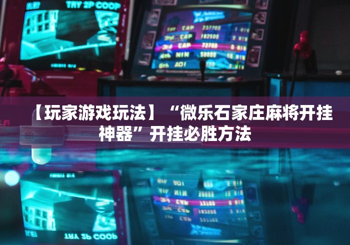 【玩家游戏玩法】“微乐石家庄麻将开挂神器”开挂必胜方法