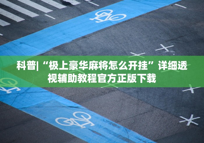 科普|“极上豪华麻将怎么开挂”详细透视辅助教程官方正版下载