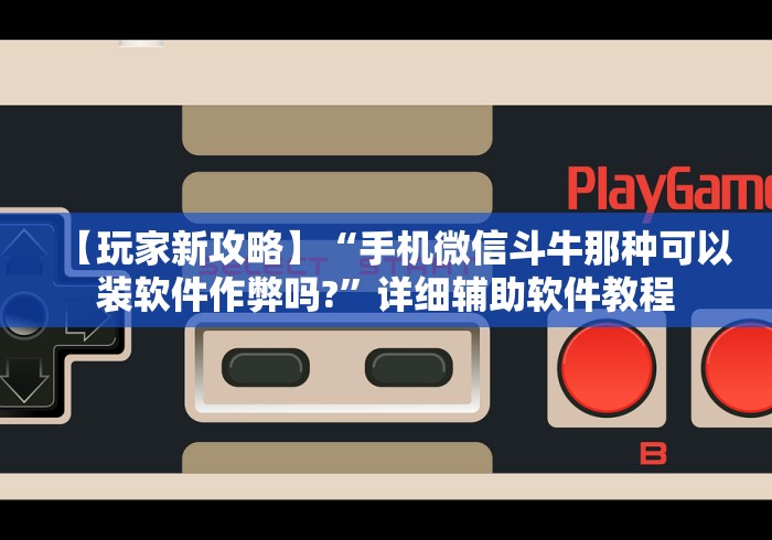【玩家新攻略】“手机微信斗牛那种可以装软件作弊吗?”详细辅助软件教程