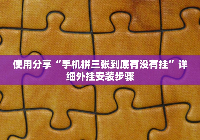 使用分享“手机拼三张到底有没有挂”详细外挂安装步骤