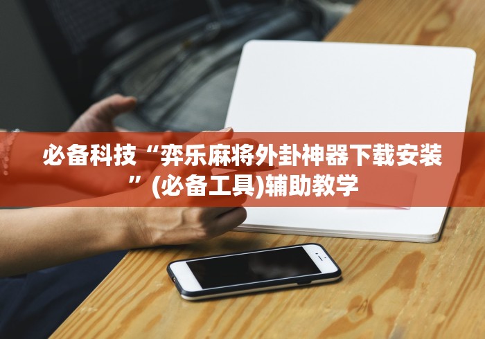 必备科技“弈乐麻将外卦神器下载安装”(必备工具)辅助教学