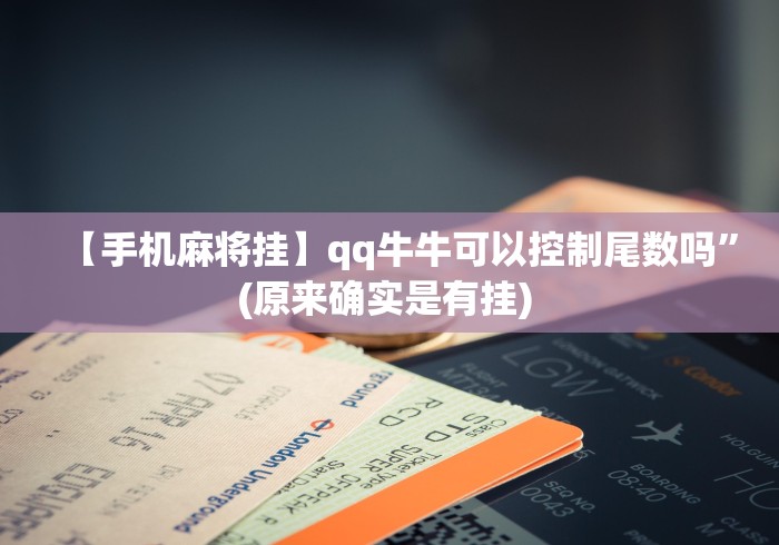 【手机麻将挂】qq牛牛可以控制尾数吗”(原来确实是有挂) 