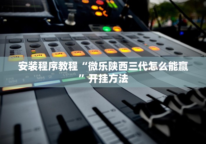 安装程序教程“微乐陕西三代怎么能赢”开挂方法