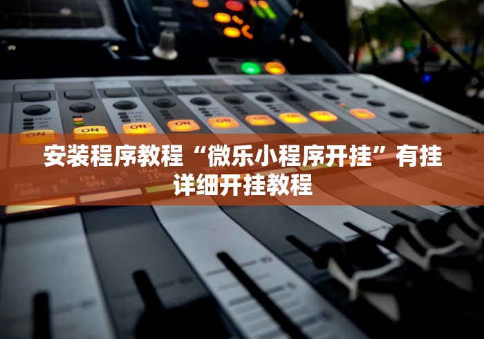 安装程序教程“微乐小程序开挂”有挂详细开挂教程